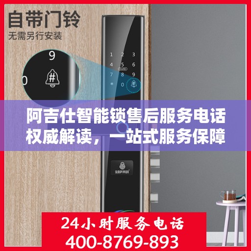 阿吉仕智能锁售后服务电话权威解读，一站式服务保障，让您无忧！