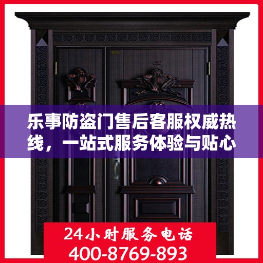 乐事防盗门售后客服权威热线，一站式服务体验与贴心支持