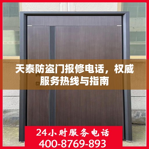 天泰防盗门报修电话，权威服务热线与指南