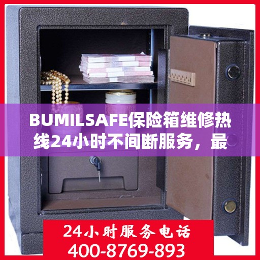 BUMILSAFE保险箱维修热线24小时不间断服务，最新资讯一网打尽