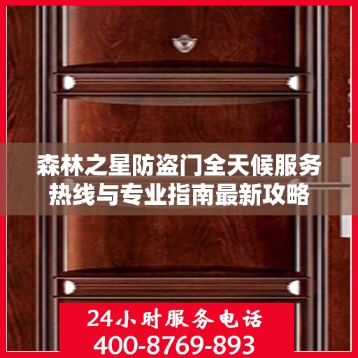 森林之星防盗门全天候服务热线与专业指南最新攻略