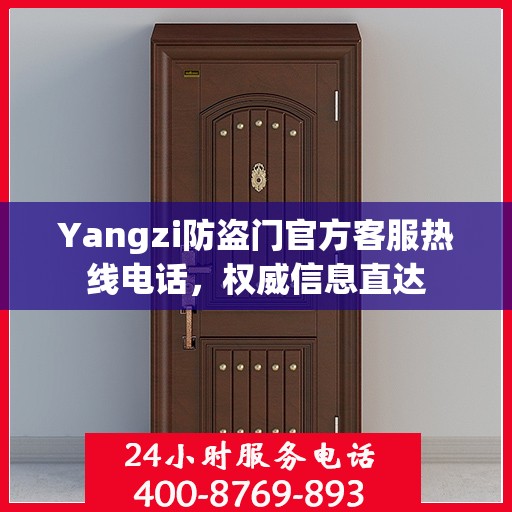 Yangzi防盗门官方客服热线电话，权威信息直达