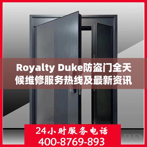 Royalty Duke防盗门全天候维修服务热线及最新资讯速递