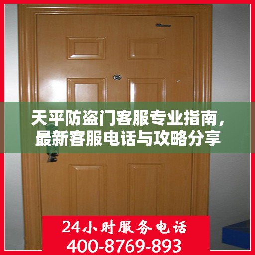 天平防盗门客服专业指南，最新客服电话与攻略分享