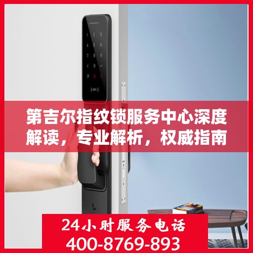 第吉尔指纹锁服务中心深度解读，专业解析，权威指南