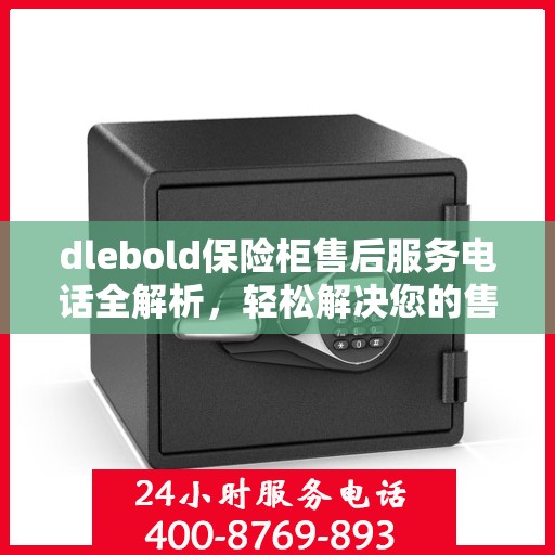 dlebold保险柜售后服务电话全解析，轻松解决您的售后问题