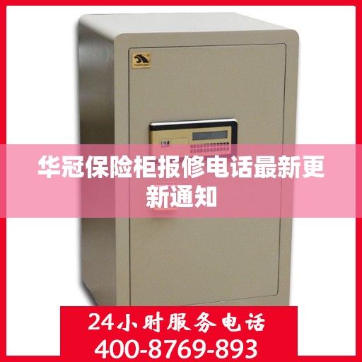 华冠保险柜报修电话最新更新通知