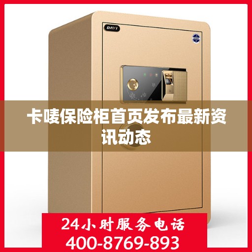 卡唛保险柜首页发布最新资讯动态