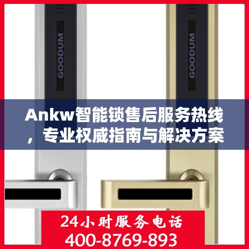 Ankw智能锁售后服务热线，专业权威指南与解决方案