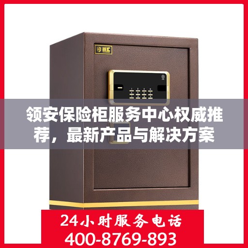 领安保险柜服务中心权威推荐，最新产品与解决方案