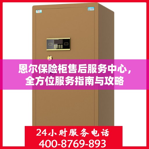 恩尔保险柜售后服务中心，全方位服务指南与攻略