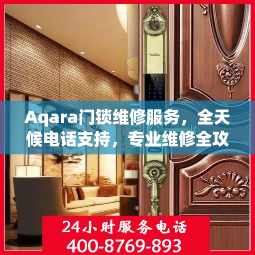 Aqara门锁维修服务，全天候电话支持，专业维修全攻略