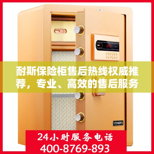 耐斯保险柜售后热线权威推荐，专业、高效的售后服务保障！