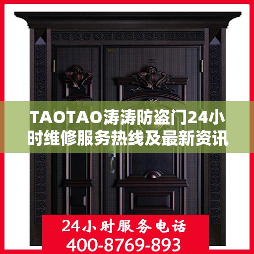 TAOTAO涛涛防盗门24小时维修服务热线及最新资讯速递