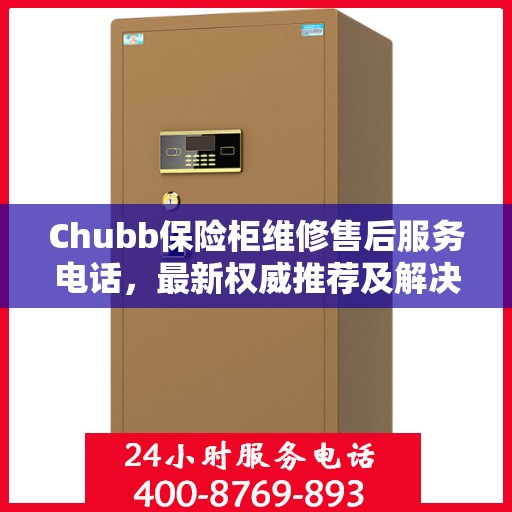 Chubb保险柜维修售后服务电话，最新权威推荐及解决方案