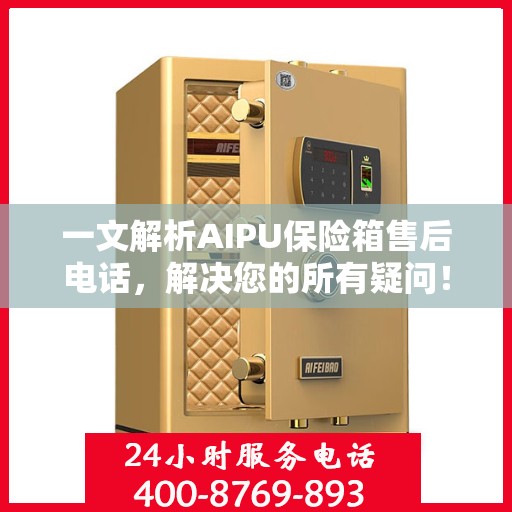 一文解析AIPU保险箱售后电话，解决您的所有疑问！