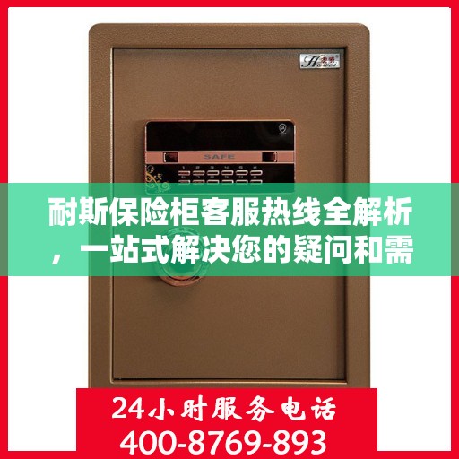 耐斯保险柜客服热线全解析，一站式解决您的疑问和需求