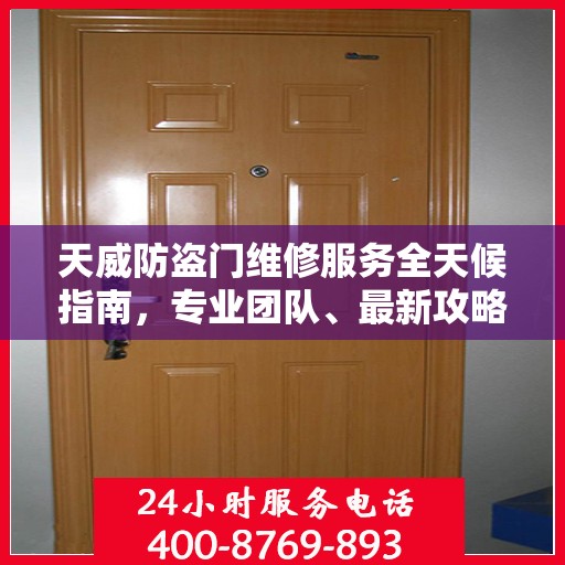 天威防盗门维修服务全天候指南，专业团队、最新攻略及联系电话