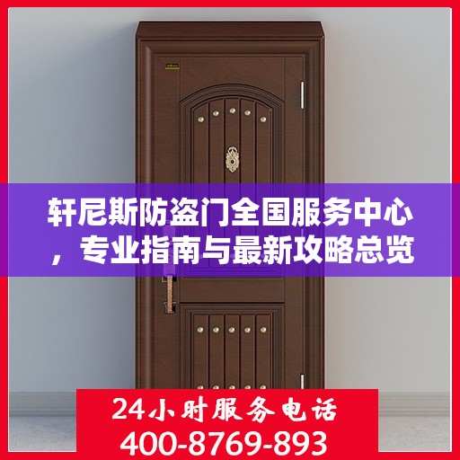 轩尼斯防盗门全国服务中心，专业指南与最新攻略总览