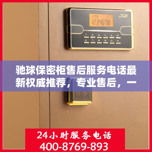 驰球保密柜售后服务电话最新权威推荐，专业售后，一键解决您的需求。
