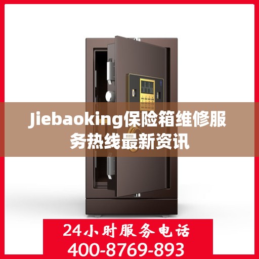 Jiebaoking保险箱维修服务热线最新资讯