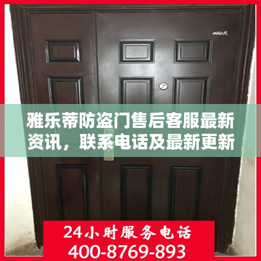 雅乐蒂防盗门售后客服最新资讯，联系电话及最新更新信息一览