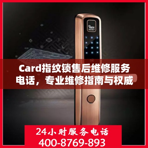 Card指纹锁售后维修服务电话，专业维修指南与权威联系方式