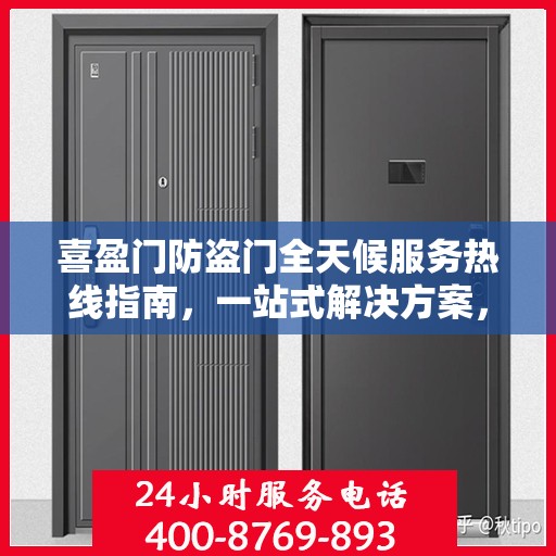 喜盈门防盗门全天候服务热线指南，一站式解决方案，贴心服务触手可及