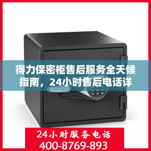 得力保密柜售后服务全天候指南，24小时售后电话详解及全面攻略