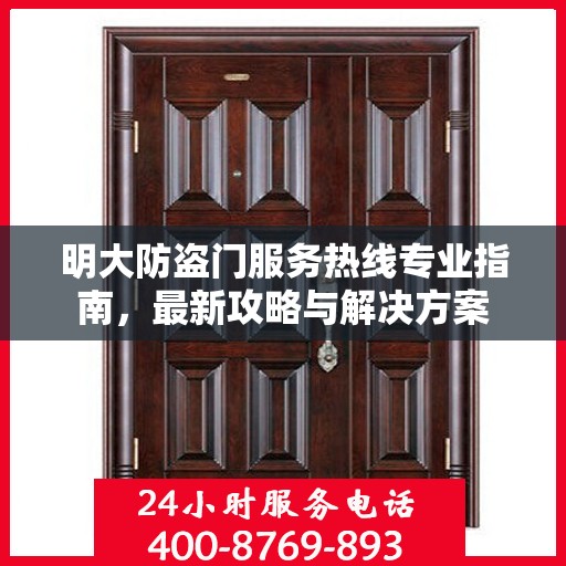 明大防盗门服务热线专业指南，最新攻略与解决方案