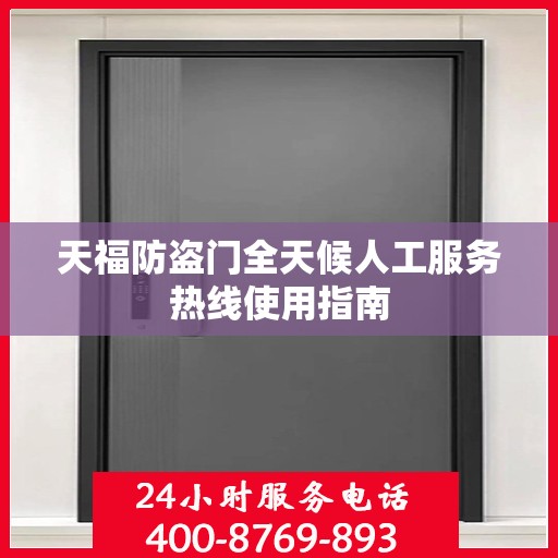 天福防盗门全天候人工服务热线使用指南