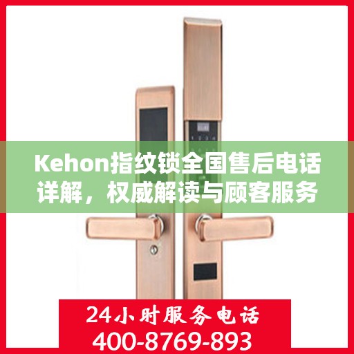 Kehon指纹锁全国售后电话详解，权威解读与顾客服务指南