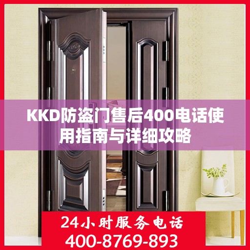 KKD防盗门售后400电话使用指南与详细攻略