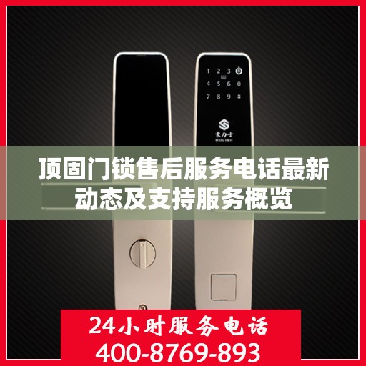 顶固门锁售后服务电话最新动态及支持服务概览