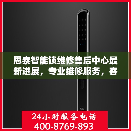 思泰智能锁维修售后中心最新进展，专业维修服务，客户至上