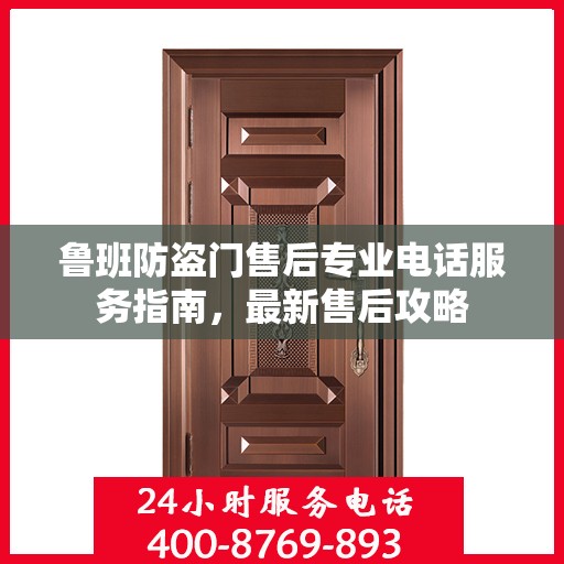 鲁班防盗门售后专业电话服务指南，最新售后攻略