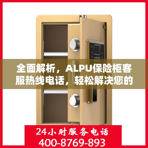 全面解析，ALPU保险柜客服热线电话，轻松解决您的疑问