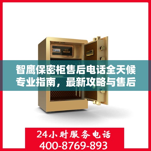 智鹰保密柜售后电话全天候专业指南，最新攻略与售后支持