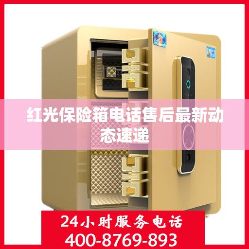 红光保险箱电话售后最新动态速递
