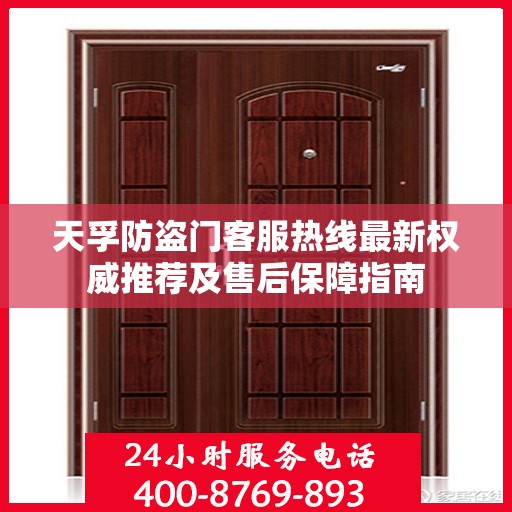 天孚防盗门客服热线最新权威推荐及售后保障指南