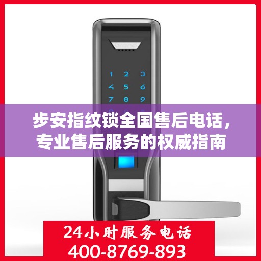 步安指纹锁全国售后电话，专业售后服务的权威指南