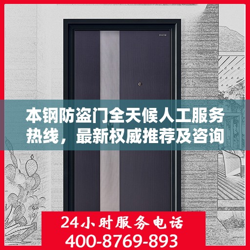 本钢防盗门全天候人工服务热线，最新权威推荐及咨询解答