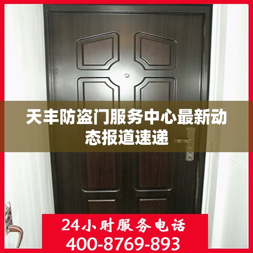 天丰防盗门服务中心最新动态报道速递