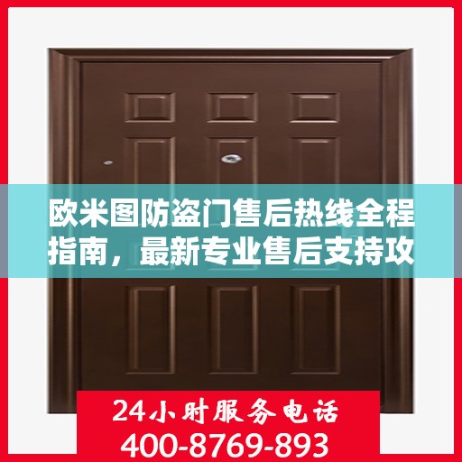 欧米图防盗门售后热线全程指南，最新专业售后支持攻略