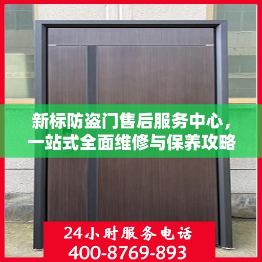 新标防盗门售后服务中心，一站式全面维修与保养攻略