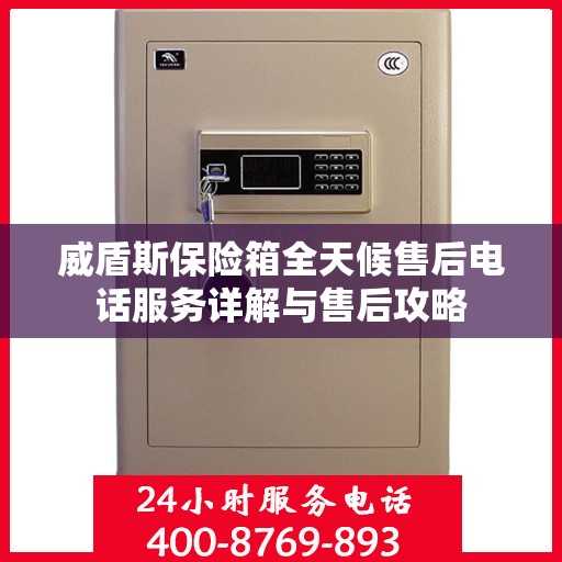 威盾斯保险箱全天候售后电话服务详解与售后攻略