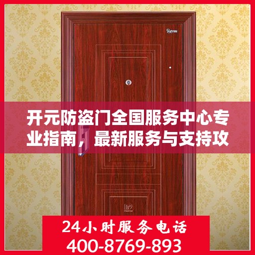 开元防盗门全国服务中心专业指南，最新服务与支持攻略