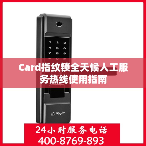 Card指纹锁全天候人工服务热线使用指南