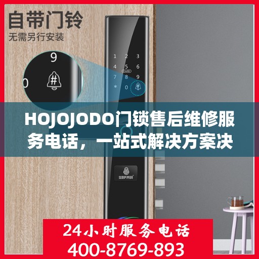 HOJOJODO门锁售后维修服务电话，一站式解决方案决策指南