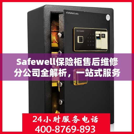 Safewell保险柜售后维修分公司全解析，一站式服务体验